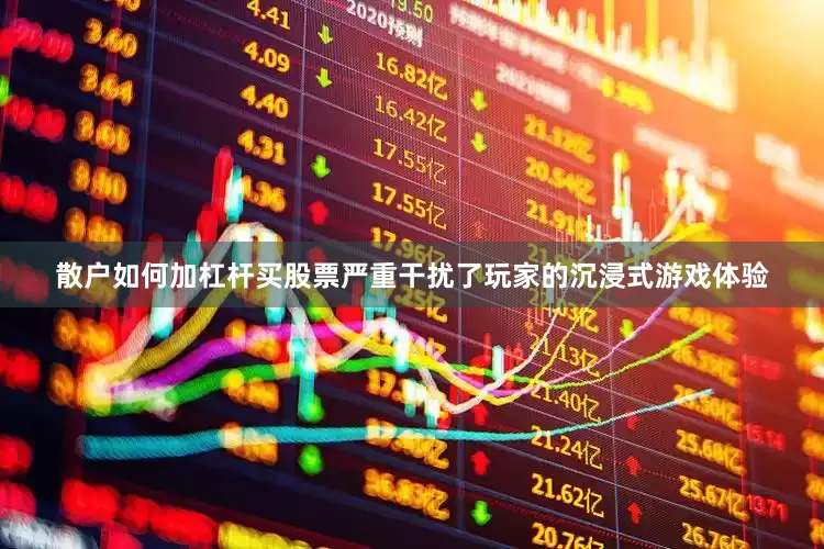 散户如何加杠杆买股票严重干扰了玩家的沉浸式游戏体验