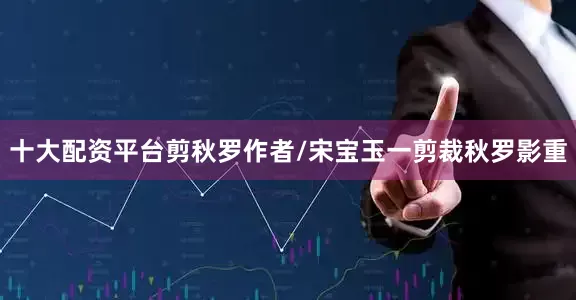 十大配资平台剪秋罗作者/宋宝玉一剪裁秋罗影重