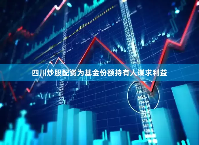 四川炒股配资为基金份额持有人谋求利益