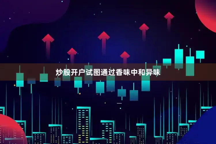 炒股开户试图通过香味中和异味