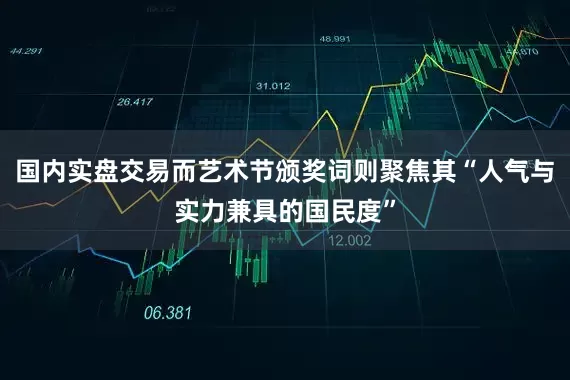 国内实盘交易而艺术节颁奖词则聚焦其“人气与实力兼具的国民度”