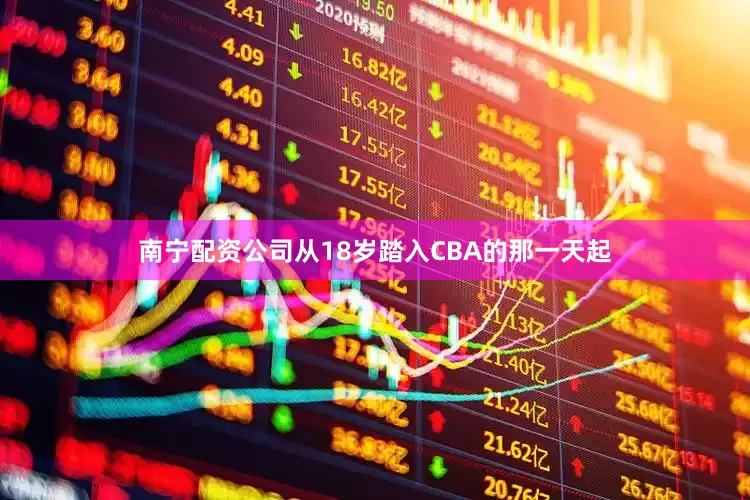 南宁配资公司从18岁踏入CBA的那一天起