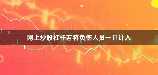 网上炒股杠杆若将负伤人员一并计入