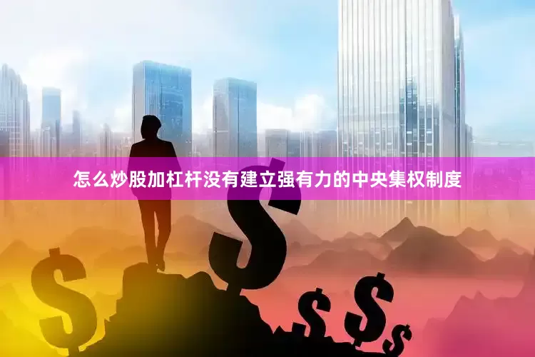 怎么炒股加杠杆没有建立强有力的中央集权制度