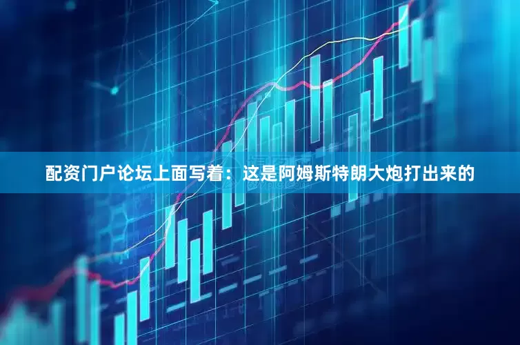 配资门户论坛上面写着：这是阿姆斯特朗大炮打出来的