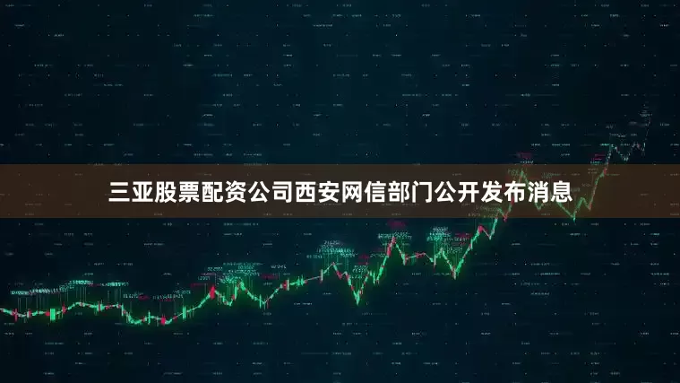 三亚股票配资公司西安网信部门公开发布消息