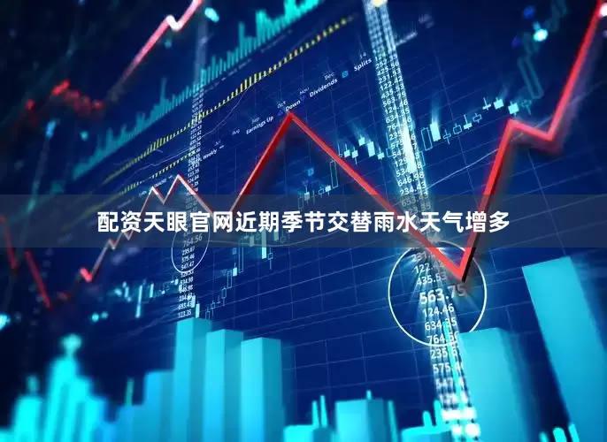配资天眼官网近期季节交替雨水天气增多