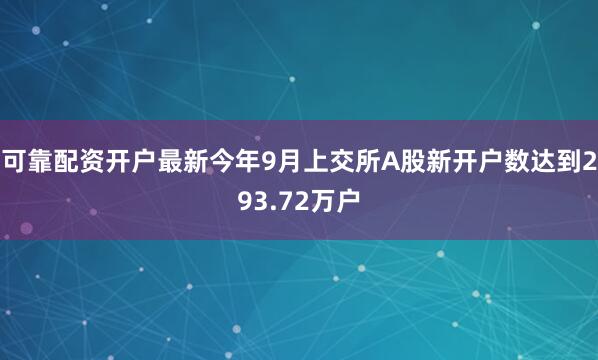 可靠配资开户最新今年9月上交所A股新开户数达到293.72万户