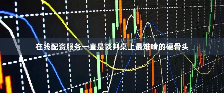 在线配资服务一直是谈判桌上最难啃的硬骨头