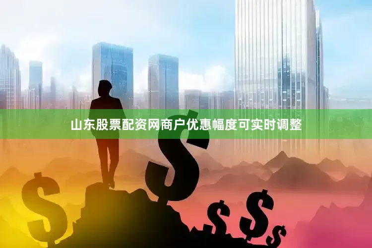 山东股票配资网商户优惠幅度可实时调整